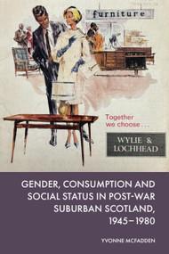Gender, Consumption and Social Status in Post-War Suburban Scotland, 1945-1980 by Yvonne McFadden, 9781399533928