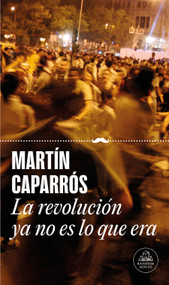 La revolución ya no es lo que era / The Revolution Isn't What It Used to Be (Spanish Edition) by Martín Caparros, 9788439747512