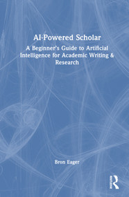 AI-Powered Scholar (A Beginner's Guide to Artificial Intelligence for Academic Writing & Research) by Bron Eager, 9781032665252