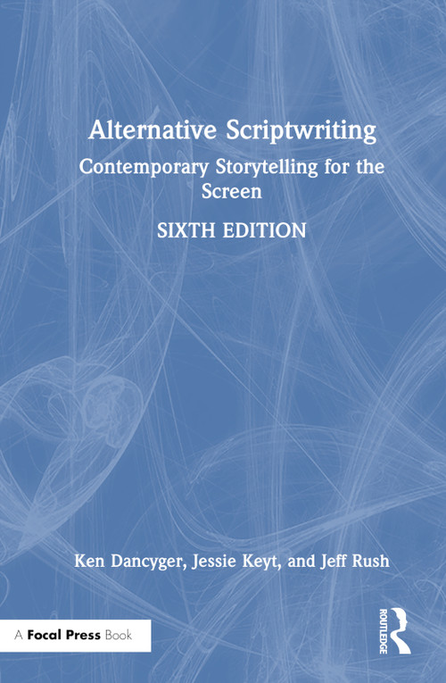 Alternative Scriptwriting (Contemporary Storytelling for the Screen) by Ken Dancyger, Jessie Keyt, Jeff Rush, 9781032150550