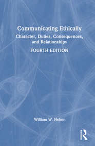 Communicating Ethically (Character, Duties, Consequences, and Relationships) by William W. Neher, 9781032512679
