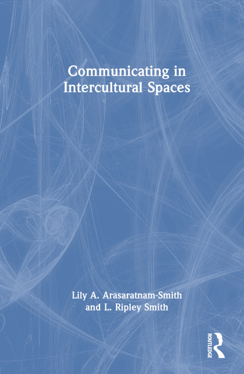 Communicating in Intercultural Spaces by Lily A. Arasaratnam-Smith, L. Ripley Smith, 9781032331508