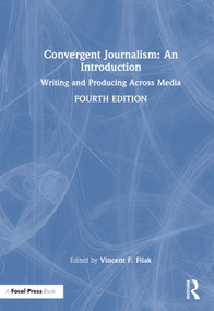 Convergent Journalism: An Introduction (Writing and Producing Across Media) by Vincent F. Filak, 9781032514017