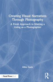 Creating Visual Narratives Through Photography (A Fresh Approach to Making a Living as a Photographer) by Mike Davis, 9781032262864