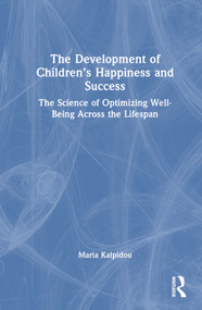 The Development of Children's Happiness and Success (The Science of Optimizing Well-Being Across the Lifespan) by Maria Kalpidou, 9780367405014