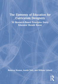 The Elements of Education for Curriculum Designers (50 Research-Based Principles Every Educator Should Know) by Rebecca Strauss, Austin Volz, William Lidwell, 9780367336950