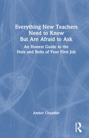 Everything New Teachers Need to Know But Are Afraid to Ask (An Honest Guide to the Nuts and Bolts of Your First Job) by Amber Chandler, 9781032431543