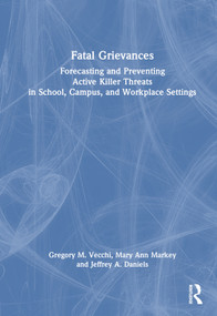 Fatal Grievances (Forecasting and Preventing Active Killer Threats in School, Campus, and Workplace Settings) by Gregory M. Vecchi, Mary Ann Markey, Jeffrey A. Daniels, 9780367139087