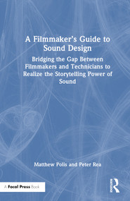 A Filmmaker's Guide to Sound Design (Bridging the Gap Between Filmmakers and Technicians to Realize the Storytelling Power of Sound) by Matthew Polis, Peter Rea, 9780367249908