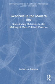 Genocide in the Modern Age (State-Society Relations in the Making of Mass Political Violence) by Zachary A. Karazsia, 9781032634944