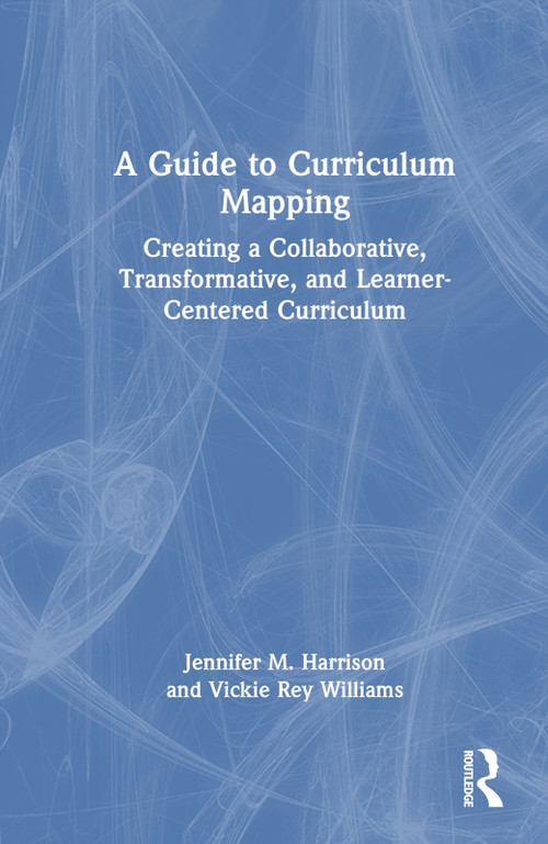 A Guide to Curriculum Mapping (Creating a Collaborative, Transformative, and Learner-Centered Curriculum) by Jennifer M. Harrison, Vickie Rey Williams, 9781642671568
