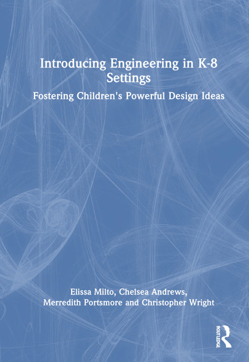 Introducing Engineering in K-8 Settings (Fostering Children's Powerful Design Ideas) by Elissa Milto, Chelsea Andrews, Merredith Portsmore, Christopher Wright, 9781032456720