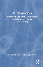 Media Analytics (Understanding Media, Audiences, and Consumers in the 21st Century) by C. Ann Hollifield, Amy Jo Coffey, 9781138581036