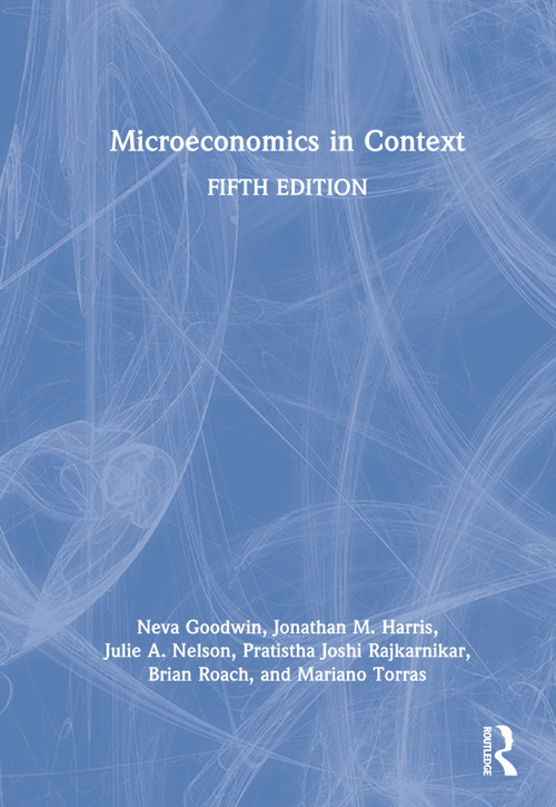 Microeconomics in Context by Neva Goodwin, Jonathan M. Harris, Julie A. Nelson, Pratistha Joshi Rajkarnikar, Brian Roach, Mariano Torras, 9781032171920