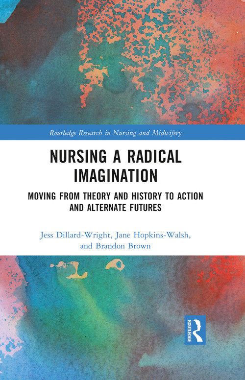 Nursing a Radical Imagination (Moving from Theory and History to Action and Alternate Futures) by Jess Dillard-Wright, Jane Hopkins-Walsh, Brandon Brown, 9781032158532