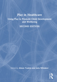 Play in Healthcare (Using Play to Promote Child Development and Wellbeing) by Alison Tonkin, Julia Whitaker, 9781032826783