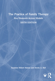 The Practice of Family Therapy (Key Elements Across Models) by Suzanne Midori Hanna, Derek A. Ball, 9781032599533