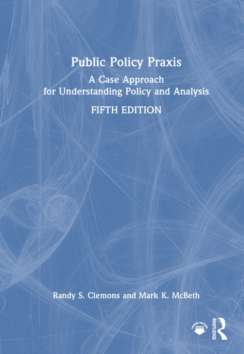 Public Policy Praxis (A Case Approach for Understanding Policy and Analysis) by Randy S. Clemons, Mark K. McBeth, 9781032975726