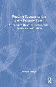 Reading Success in the Early Primary Years (A Teacher's Guide to Implementing Systematic Instruction) by Jocelyn Seamer, 9781032154442