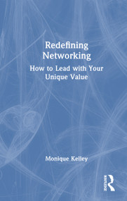 Redefining Networking (How to Lead with Your Unique Value) by Monique Kelley, 9781032944852