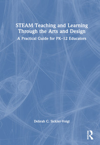 STEAM Teaching and Learning Through the Arts and Design (A Practical Guide for PK-12 Educators) by Debrah C. Sickler-Voigt, 9781032025162