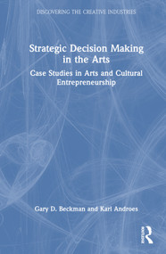 Strategic Decision Making in the Arts (Case Studies in Arts and Cultural Entrepreneurship) by Gary D. Beckman, Karl Androes, 9781032539584