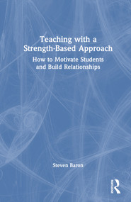 Teaching with a Strength-Based Approach (How to Motivate Students and Build Relationships) by Steven Baron, 9781032435831