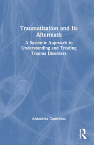 Traumatization and Its Aftermath (A Systemic Approach to Understanding and Treating Trauma Disorders) by Antonieta Contreras, 9781032457659
