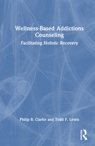 Wellness-Based Addictions Counseling (Facilitating Holistic Recovery) by Philip B. Clarke, Todd F. Lewis, 9780367705909
