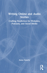 Writing Online and Audio Stories (Crafting Nonfiction for Websites, Podcasts, and Social Media) by Anna Faherty, 9781032425856