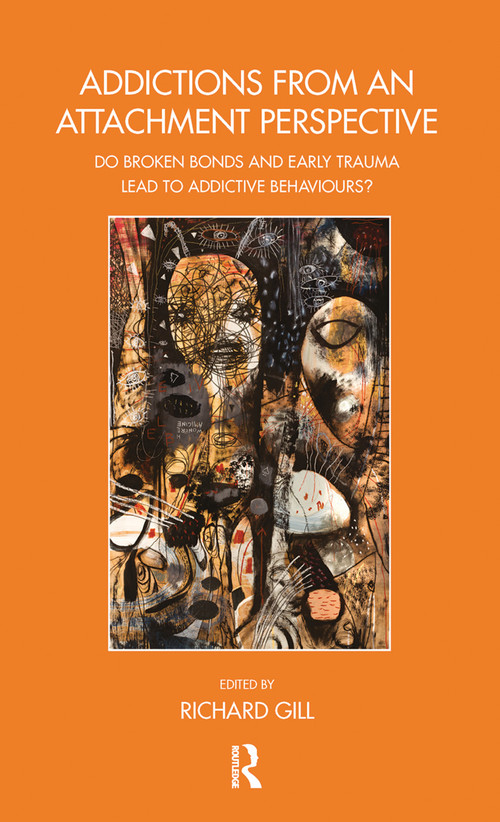 Addictions From an Attachment Perspective (Do Broken Bonds and Early Trauma Lead to Addictive Behaviours?) by Richard Gill, 9780367102586