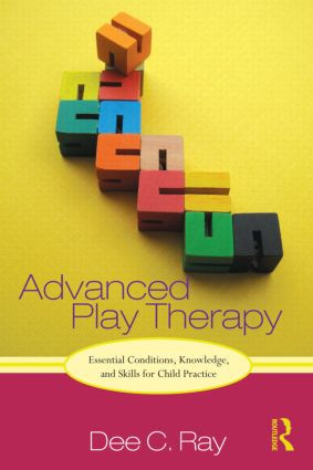 Advanced Play Therapy (Essential Conditions, Knowledge, and Skills for Child Practice) by Dee Ray, 9780415886048