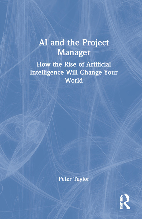 AI and the Project Manager (How the Rise of Artificial Intelligence Will Change Your World) by Peter Taylor, 9781032006567