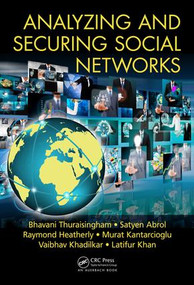 Analyzing and Securing Social Networks by Bhavani Thuraisingham, Satyen Abrol, Raymond Heatherly, Murat Kantarcioglu, Vaibhav Khadilkar, Latifur Khan, 9781482243277