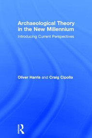Archaeological Theory in the New Millennium (Introducing Current Perspectives) by Oliver J.T. Harris, Craig N. Cipolla, 9781138888708