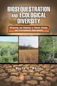 Biosequestration and Ecological Diversity (Mitigating and Adapting to Climate Change and Environmental Degradation) by Wayne A. White, 9781439853634