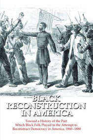 Black Reconstruction in America (Toward a History of the Part Which Black Folk Played in the Attempt to Reconstruct Democracy in America, 1860-1880) by W. E. B. Du Bois, 9781138519671