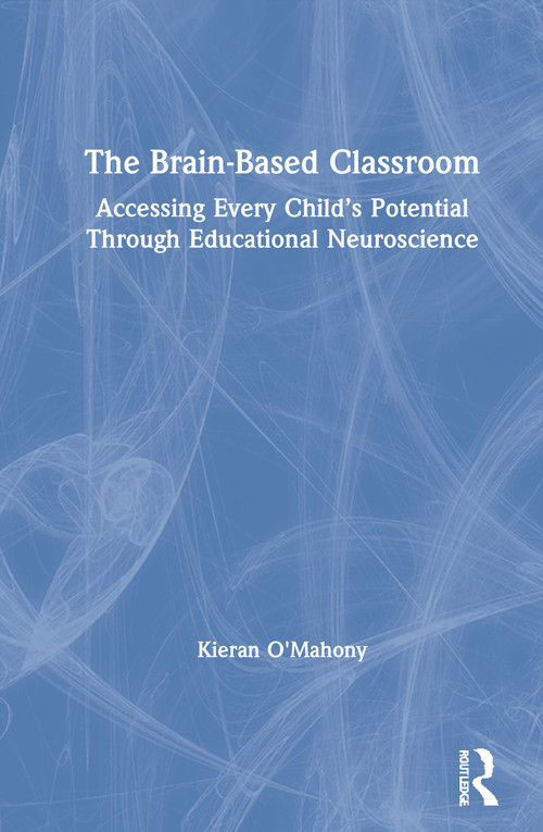 The Brain-Based Classroom (Accessing Every Child's Potential Through Educational Neuroscience) by Kieran O'Mahony, 9780367617097