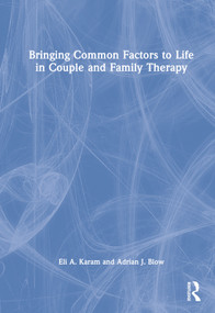Bringing Common Factors to Life in Couple and Family Therapy by Eli A. Karam, Adrian J. Blow, 9781138686205