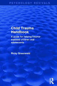 Child Trauma Handbook (A Guide for Helping Trauma-Exposed Children and Adolescents) by Ricky Greenwald, 9781138933842
