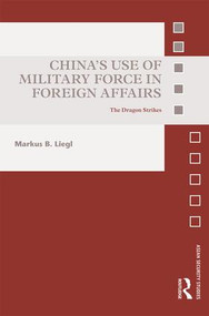 China's Use of Military Force in Foreign Affairs (The Dragon Strikes) by Markus B. Liegl, 9781138693838