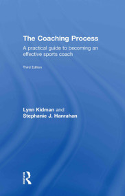 The Coaching Process (A Practical Guide to Becoming an Effective Sports Coach) by Lynn Kidman, Stephanie J. Hanrahan, 9780415570534