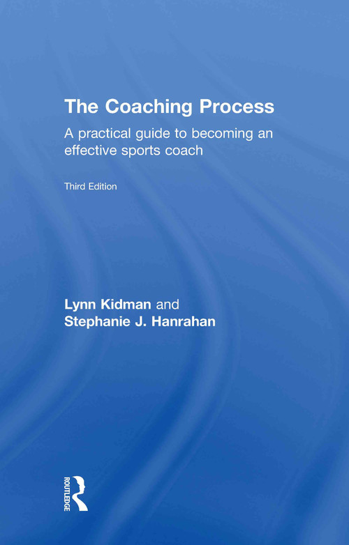 The Coaching Process (A Practical Guide to Becoming an Effective Sports Coach) by Lynn Kidman, Stephanie J. Hanrahan, 9780415570534