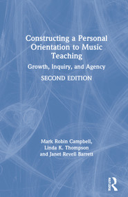 Constructing a Personal Orientation to Music Teaching (Growth, Inquiry, and Agency) by Mark Robin Campbell, Linda K. Thompson, Janet Revell Barrett, 9780367347192