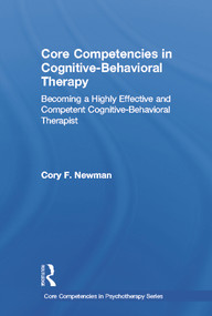 Core Competencies in Cognitive-Behavioral Therapy (Becoming a Highly Effective and Competent Cognitive-Behavioral Therapist) by Cory F. Newman, 9780415643467