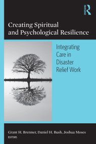 Creating Spiritual and Psychological Resilience (Integrating Care in Disaster Relief Work) by Grant H. Brenner, Daniel H. Bush, Joshua Moses, 9780789034540
