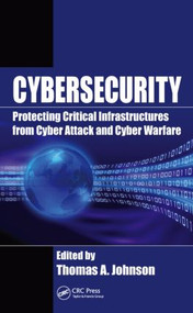 Cybersecurity (Protecting Critical Infrastructures from Cyber Attack and Cyber Warfare) by Thomas A. Johnson, 9781482239225