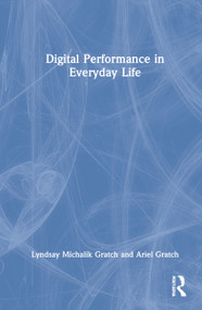 Digital Performance in Everyday Life by Lyndsay Michalik Gratch, Ariel Gratch, 9781138342118