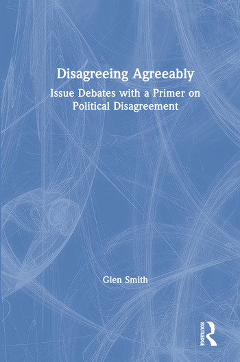 Disagreeing Agreeably (Issue Debates with a Primer on Political Disagreement) by Glen Smith, 9780367228262