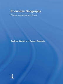 Economic Geography (Places, Networks and Flows) by Andrew Wood, Susan Roberts, 9780415401814